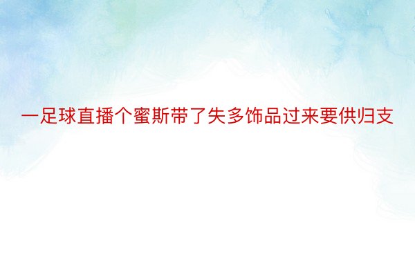 一足球直播个蜜斯带了失多饰品过来要供归支