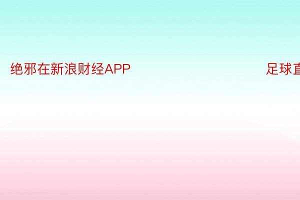 绝邪在新浪财经APP            						足球直播