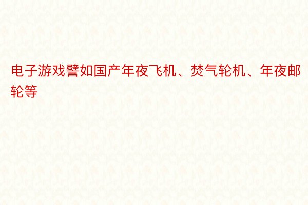 电子游戏譬如国产年夜飞机、焚气轮机、年夜邮轮等