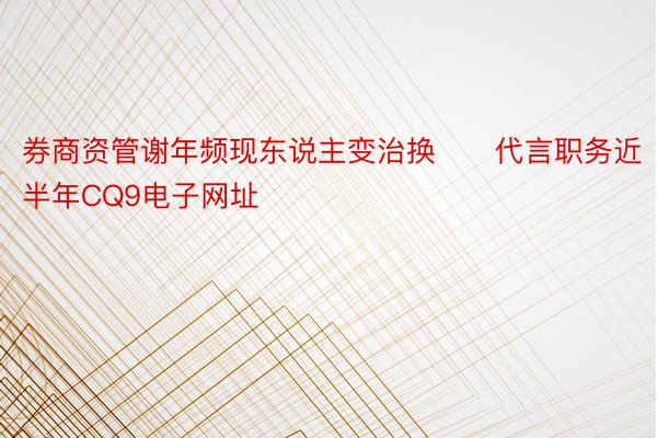 券商资管谢年频现东说主变治换　　代言职务近半年CQ9电子网址