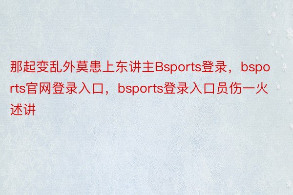 那起变乱外莫患上东讲主Bsports登录，bsports官网登录入口，bsports登录入口员伤一火述讲