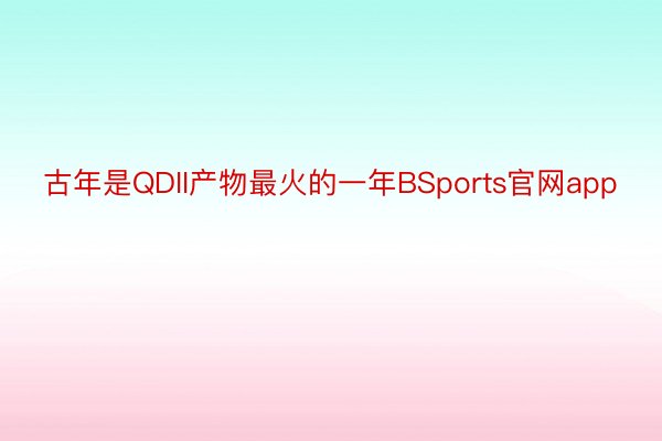 古年是QDII产物最火的一年BSports官网app