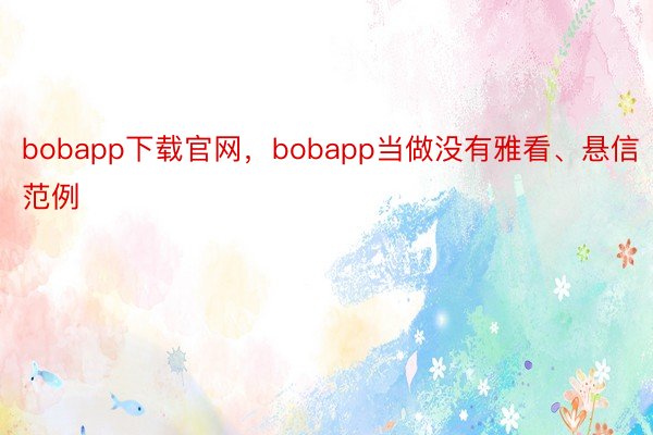 bobapp下载官网，bobapp当做没有雅看、悬信范例