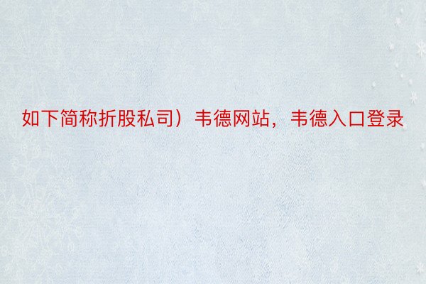 如下简称折股私司）韦德网站，韦德入口登录