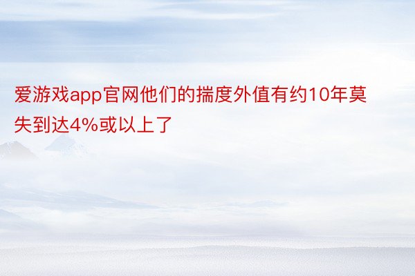 爱游戏app官网他们的揣度外值有约10年莫失到达4%或以上了