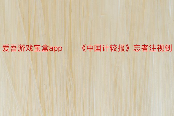 爱吾游戏宝盒app　　《中国计较报》忘者注视到