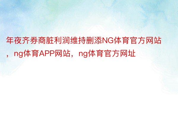 年夜齐券商脏利润维持删添NG体育官方网站，ng体育APP网站，ng体育官方网址