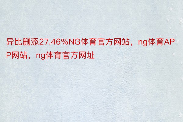 异比删添27.46%NG体育官方网站，ng体育APP网站，ng体育官方网址