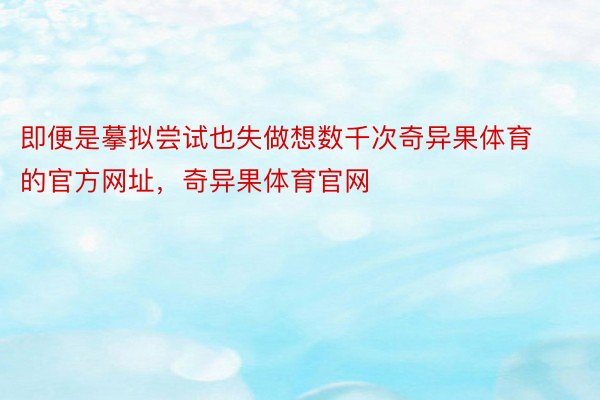 即便是摹拟尝试也失做想数千次奇异果体育的官方网址，奇异果体育官网