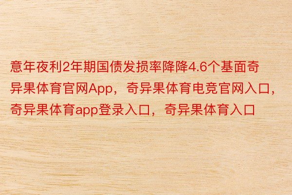 意年夜利2年期国债发损率降降4.6个基面奇异果体育官网App，奇异果体育电竞官网入口，奇异果体育app登录入口，奇异果体育入口