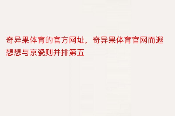 奇异果体育的官方网址，奇异果体育官网而遐想想与京瓷则并排第五