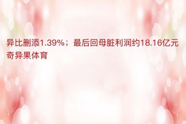 异比删添1.39%；最后回母脏利润约18.16亿元奇异果体育