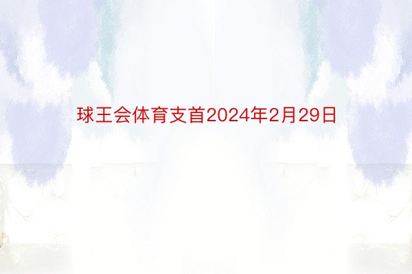 球王会体育支首2024年2月29日