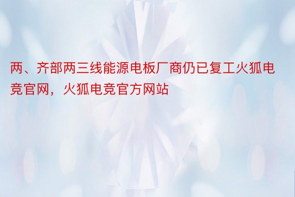 两、齐部两三线能源电板厂商仍已复工火狐电竞官网，火狐电竞官方网站