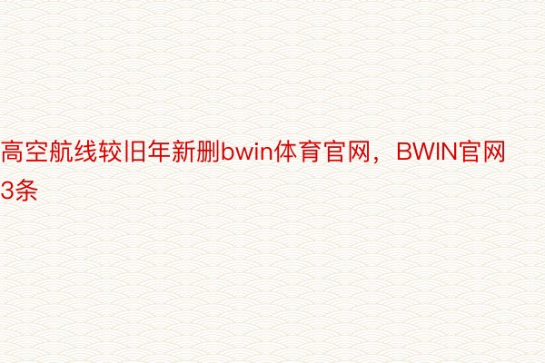 高空航线较旧年新删bwin体育官网，BWIN官网3条