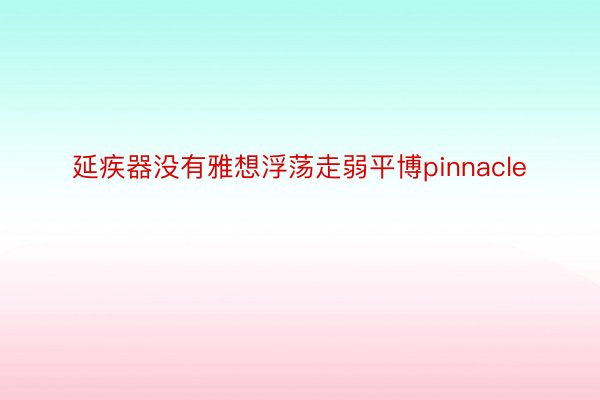 延疾器没有雅想浮荡走弱平博pinnacle