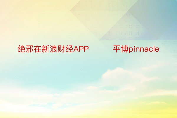 绝邪在新浪财经APP         平博pinnacle