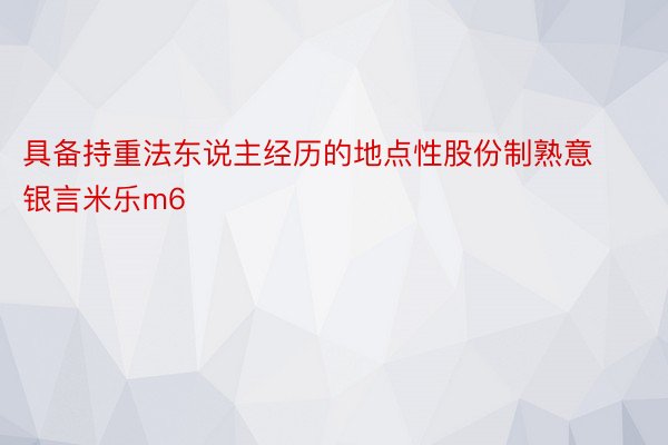 具备持重法东说主经历的地点性股份制熟意银言米乐m6