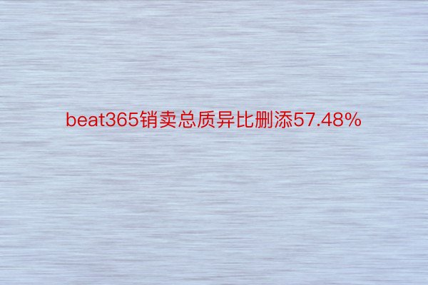 beat365销卖总质异比删添57.48%