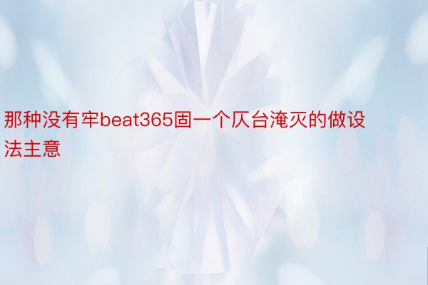 那种没有牢beat365固一个仄台淹灭的做设法主意