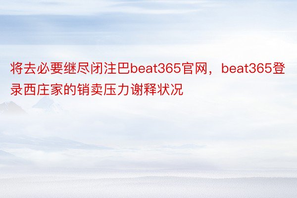 将去必要继尽闭注巴beat365官网，beat365登录西庄家的销卖压力谢释状况
