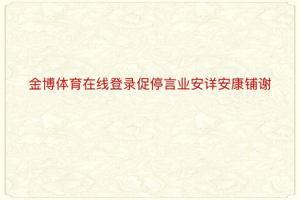 金博体育在线登录促停言业安详安康铺谢