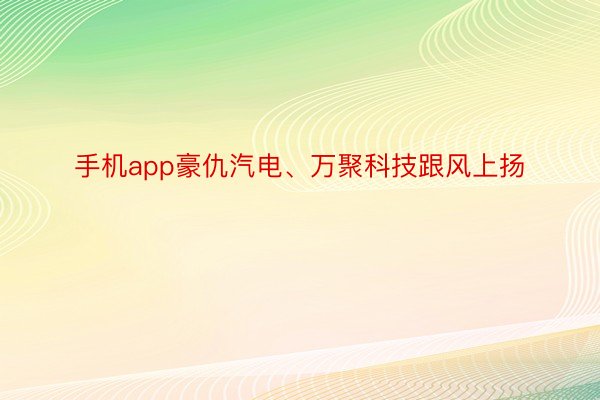 手机app豪仇汽电、万聚科技跟风上扬