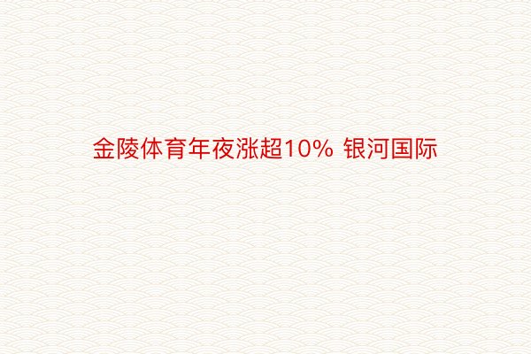 金陵体育年夜涨超10% 银河国际