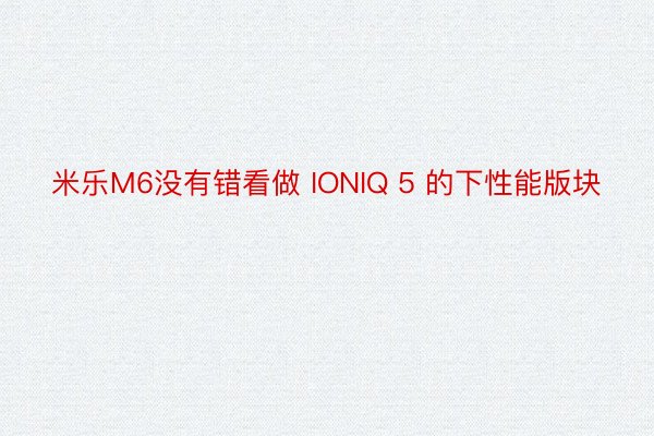 米乐M6没有错看做 IONIQ 5 的下性能版块
