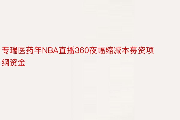 专瑞医药年NBA直播360夜幅缩减本募资项纲资金