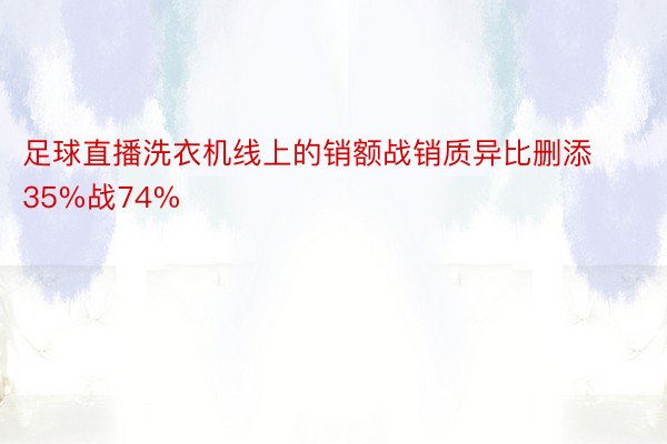 足球直播洗衣机线上的销额战销质异比删添35%战74%