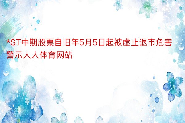 *ST中期股票自旧年5月5日起被虚止退市危害警示人人体育网站