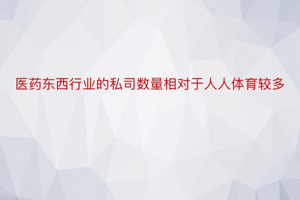 医药东西行业的私司数量相对于人人体育较多