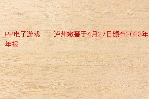 PP电子游戏　　泸州嫩窖于4月27日颁布2023年年报