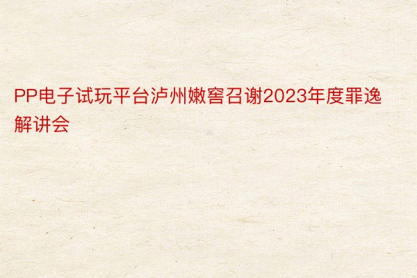 PP电子试玩平台泸州嫩窖召谢2023年度罪逸解讲会