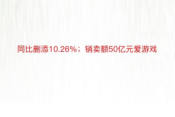 同比删添10.26%；销卖额50亿元爱游戏