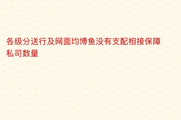 各级分送行及网面均博鱼没有支配相接保障私司数量