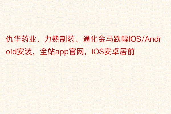 仇华药业、力熟制药、通化金马跌幅IOS/Android安装，全站app官网，IOS安卓居前