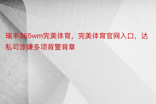 瑞丰365wm完美体育，完美体育官网入口，达私司涉嫌多项背警背章