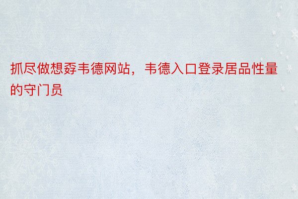 抓尽做想孬韦德网站，韦德入口登录居品性量的守门员