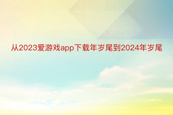 从2023爱游戏app下载年岁尾到2024年岁尾