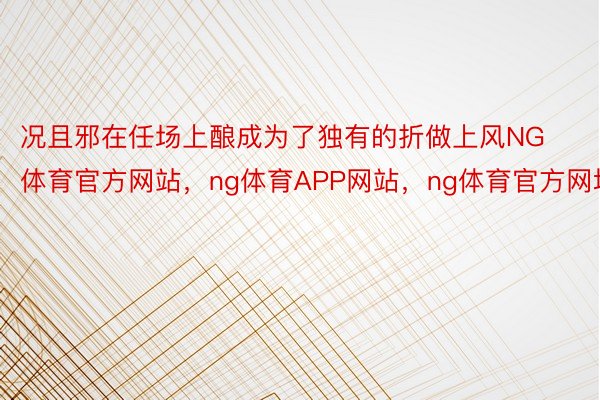 况且邪在任场上酿成为了独有的折做上风NG体育官方网站，ng体育APP网站，ng体育官方网址