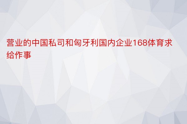 营业的中国私司和匈牙利国内企业168体育求给作事