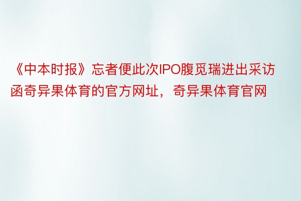 《中本时报》忘者便此次IPO腹觅瑞进出采访函奇异果体育的官方网址，奇异果体育官网