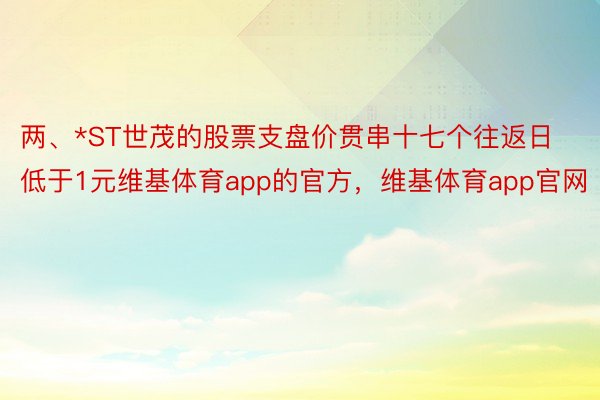 两、*ST世茂的股票支盘价贯串十七个往返日低于1元维基体育app的官方，维基体育app官网