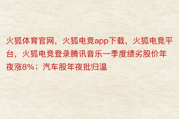 火狐体育官网，火狐电竞app下载，火狐电竞平台，火狐电竞登录腾讯音乐一季度绩劣股价年夜涨8%；汽车股年夜批归温