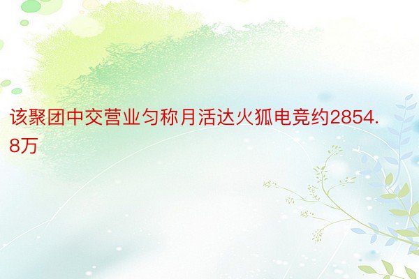 该聚团中交营业匀称月活达火狐电竞约2854.8万