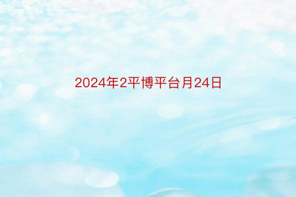 2024年2平博平台月24日