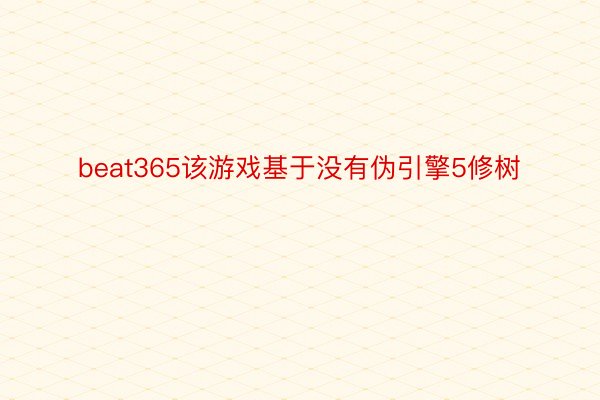 beat365该游戏基于没有伪引擎5修树