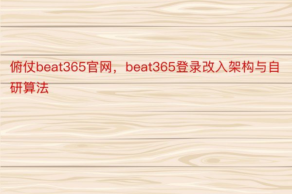 俯仗beat365官网，beat365登录改入架构与自研算法